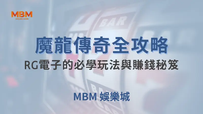 魔龍傳奇全攻略：RG電子的必學玩法與賺錢秘笈｜ 大獎娛樂城 ｜注冊現金大方送