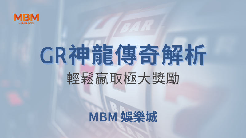 輕鬆爆分｜GR神龍傳奇，輕鬆贏取極大獎勵｜ 大獎娛樂城 ｜注冊現金大方送