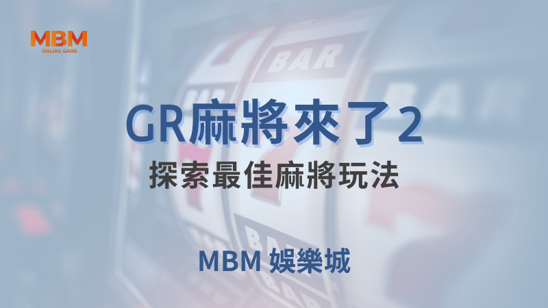 全面攻略｜GR麻將來了2，探索最佳玩法｜ 大獎娛樂城 ｜注冊現金大方送