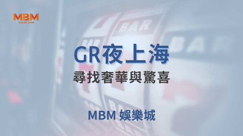 高回報率｜GR夜上海：尋找奢華與驚喜 ｜ 大獎娛樂城 ｜注冊現金大方送