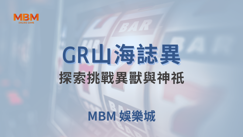 贏取獎勵｜GR山海誌異：探索挑戰異獸與神祇｜ 大獎娛樂城 ｜注冊現金大方送
