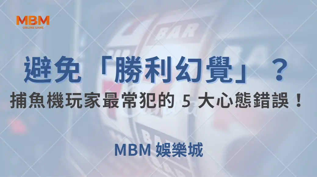 如何避免「勝利幻覺」？捕魚機玩家最常犯的 5 大心態錯誤！｜ 大獎娛樂城 ｜注冊現金大方送