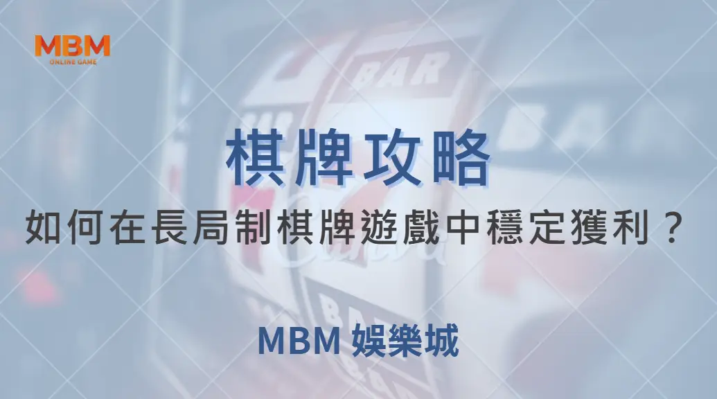 如何在長局制棋牌遊戲中穩定獲利？專家解析 4 大實戰策略｜ 大獎娛樂城 ｜注冊現金大方送