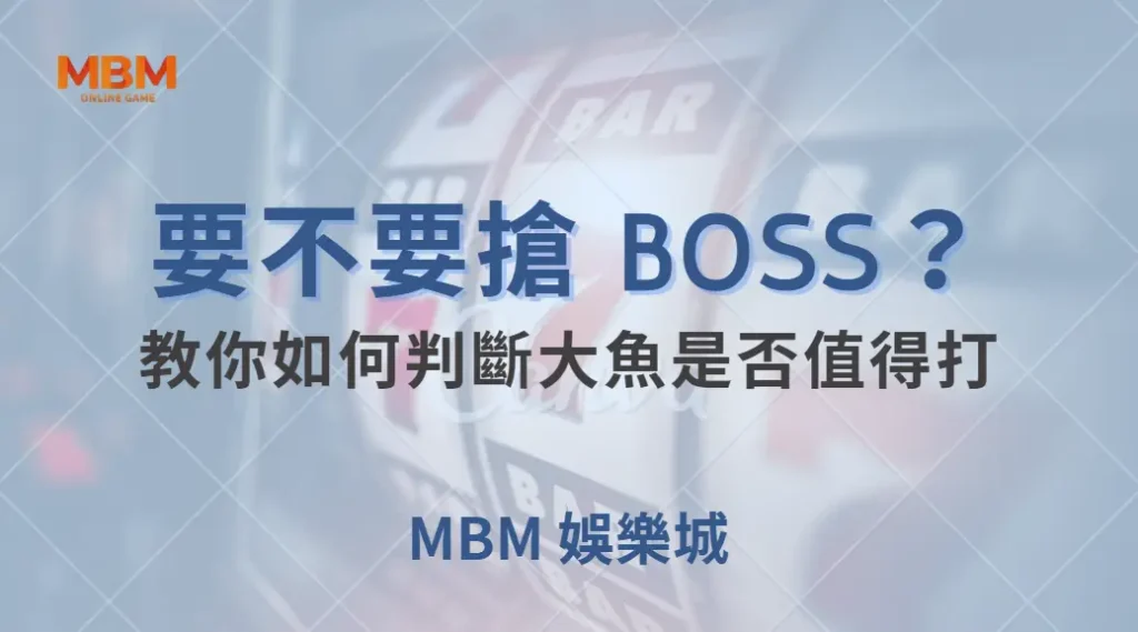 要不要搶 BOSS？教你如何判斷大魚是否值得打，避免浪費子彈｜ 大獎娛樂城 ｜注冊現金大方送
